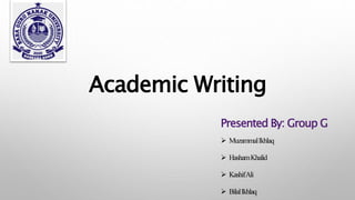 Academic Writing
Presented By: Group G
 MuzammalIkhlaq
 HashamKhalid
 KashifAli
 BilalIkhlaq
 