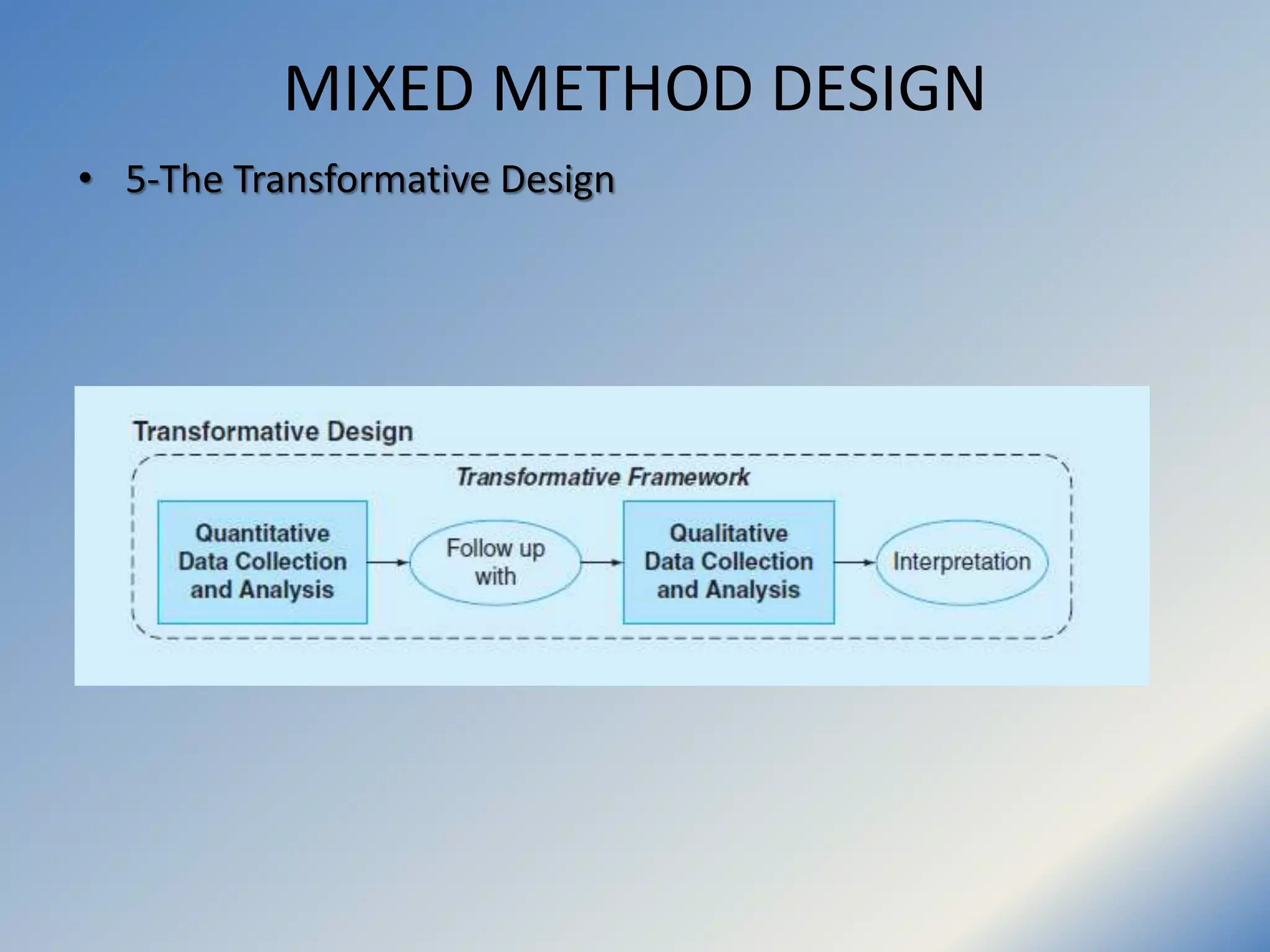 MIXED METHOD DESIGN
• 5-The Transformative Design
 