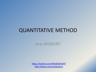 QUANTITATIVE METHOD
Aras BOZKURT
https://twitter.com/ARASBOZKURT
http://about.me/arasbozkurt
 
