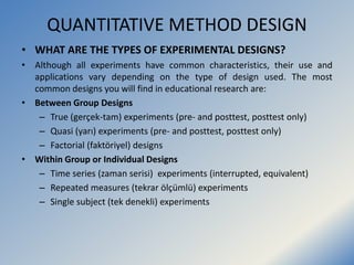 QUANTITATIVE METHOD DESIGN
• WHAT ARE THE TYPES OF EXPERIMENTAL DESIGNS?
• Although all experiments have common characteri...
