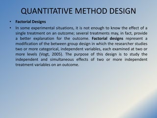 QUANTITATIVE METHOD DESIGN
• Factorial Designs
• In some experimental situations, it is not enough to know the effect of a...