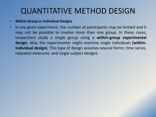 QUANTITATIVE METHOD DESIGN
• Within-Group or Individual Designs
• In any given experiment, the number of participants may ...