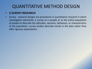 QUANTITATIVE METHOD DESIGN
• 2-SURVEY RESEARCH
• Survey research designs are procedures in quantitative research in which
...