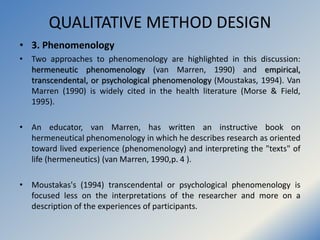 QUALITATIVE METHOD DESIGN
• 3. Phenomenology
• Two approaches to phenomenology are highlighted in this discussion:
hermene...