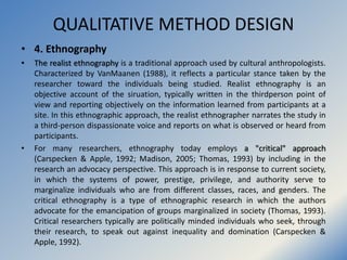 QUALITATIVE METHOD DESIGN
• 4. Ethnography
• The realist ethnography is a traditional approach used by cultural anthropolo...