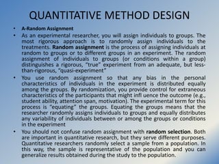 QUANTITATIVE METHOD DESIGN
• A-Random Assignment
• As an experimental researcher, you will assign individuals to groups. T...