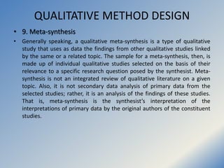 QUALITATIVE METHOD DESIGN
• 9. Meta-synthesis
• Generally speaking, a qualitative meta-synthesis is a type of qualitative
...