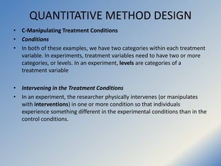 QUANTITATIVE METHOD DESIGN
• C-Manipulating Treatment Conditions
• Conditions
• In both of these examples, we have two cat...