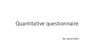 Quantitative questionnaire
By: Samiat Alaka
 