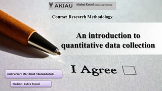 An introduction to
quantitative data collection
Course: Research Methodology
Student: Zahra Bayani
instructor: Dr. Omid Mazandarani
 