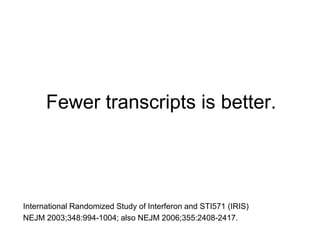 Fewer transcripts is better.
International Randomized Study of Interferon and STI571 (IRIS)
NEJM 2003;348:994-1004; also NEJM 2006;355:2408-2417.
 
