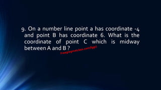 9. On a number line point a has coordinate -4
and point B has coordinate 6. What is the
coordinate of point C which is midway
between A and B ?
 