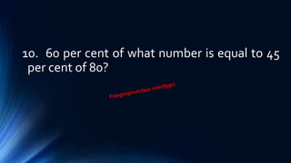 10. 60 per cent of what number is equal to 45
per cent of 80?
 