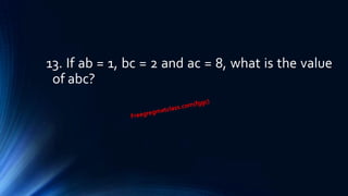 13. If ab = 1, bc = 2 and ac = 8, what is the value
of abc?
 