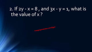2. If 2y - x = 8 , and 3x - y = 1, what is
the value of x ?
 
