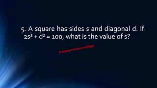 5. A square has sides s and diagonal d. If
2s² + d² = 100, what is the value of s?
 