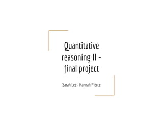 Quantitative
reasoning II -
final project
Sarah Lee • Hannah Pierce
 