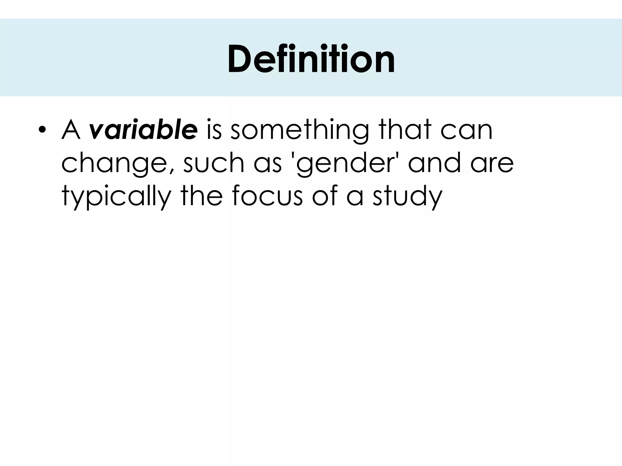 Definition
• A variable is something that can
  change, such as 'gender' and are
  typically the focus of a study
 
