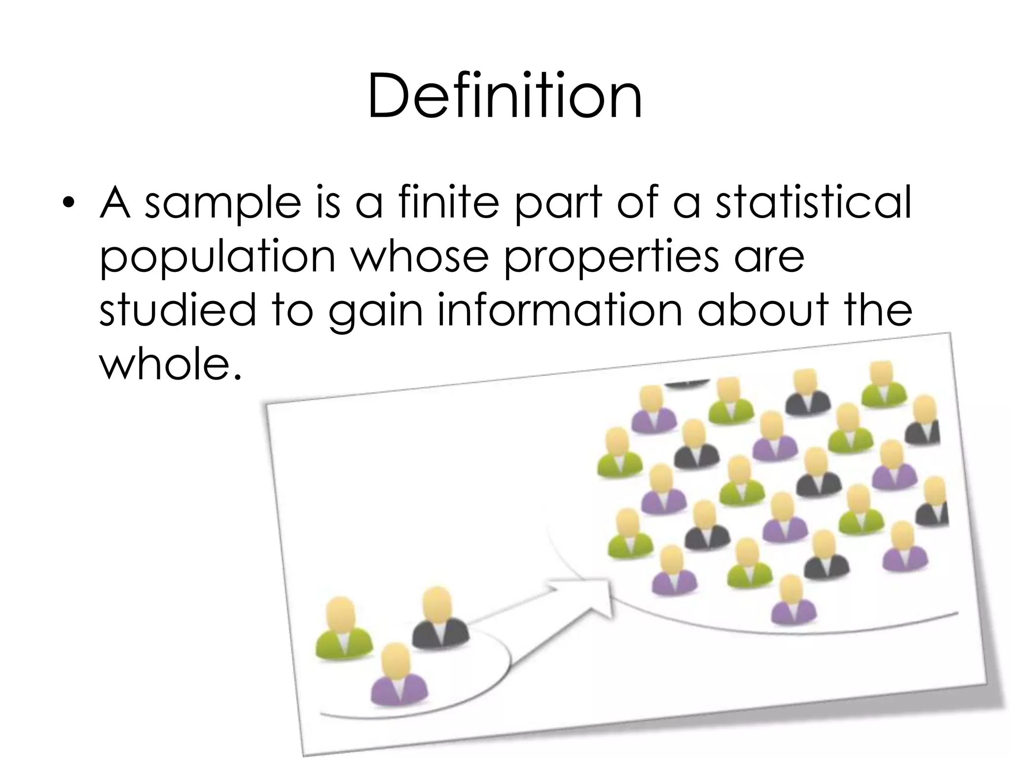 Definition
• A sample is a finite part of a statistical
  population whose properties are
  studied to gain information about the
  whole.
 