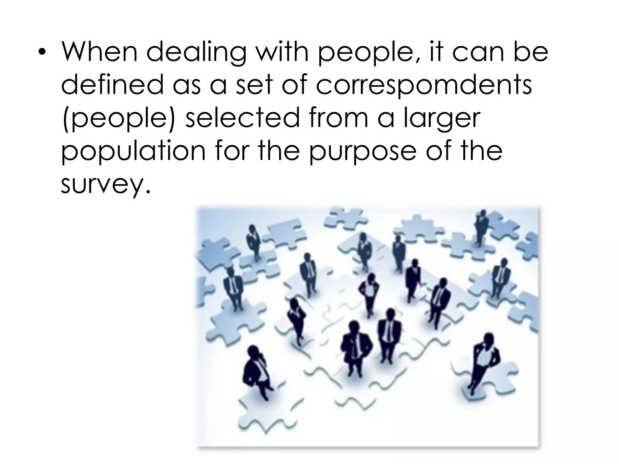 • When dealing with people, it can be
  defined as a set of correspomdents
  (people) selected from a larger
  population for the purpose of the
  survey.
 