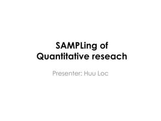 SAMPLing of
Quantitative reseach
   Presenter: Huu Loc
 