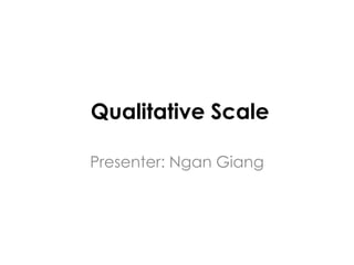 Qualitative Scale

Presenter: Ngan Giang
 