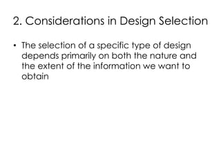 2. Considerations in Design Selection

• The selection of a specific type of design
  depends primarily on both the nature and
  the extent of the information we want to
  obtain
 