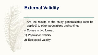 External Validity
– Are the results of the study generalizable (can be
applied) to other populations and settings
– Comes ...