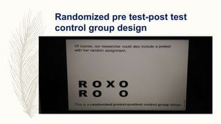 Randomized pre test-post test
control group design
 