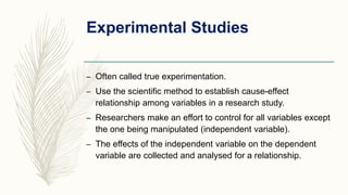 Experimental Studies
– Often called true experimentation.
– Use the scientific method to establish cause-effect
relationsh...