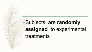 –Subjects are randomly
assigned to experimental
treatments
 