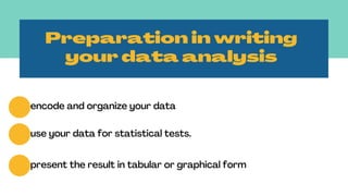 Preparation in writing
your data analysis
encode and organize your data
use your data for statistical tests.
present the result in tabular or graphical form
 