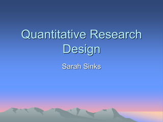 Quantitative Research
Design
Sarah Sinks
 