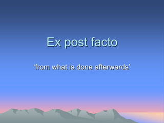 Ex post facto
‘from what is done afterwards’
 