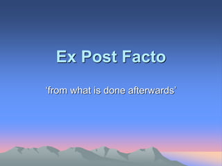 Ex Post Facto
‘from what is done afterwards’
 