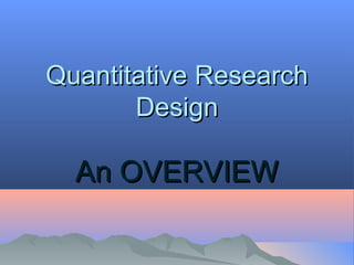 Quantitative ResearchQuantitative Research
DesignDesign
An OVERVIEWAn OVERVIEW
 