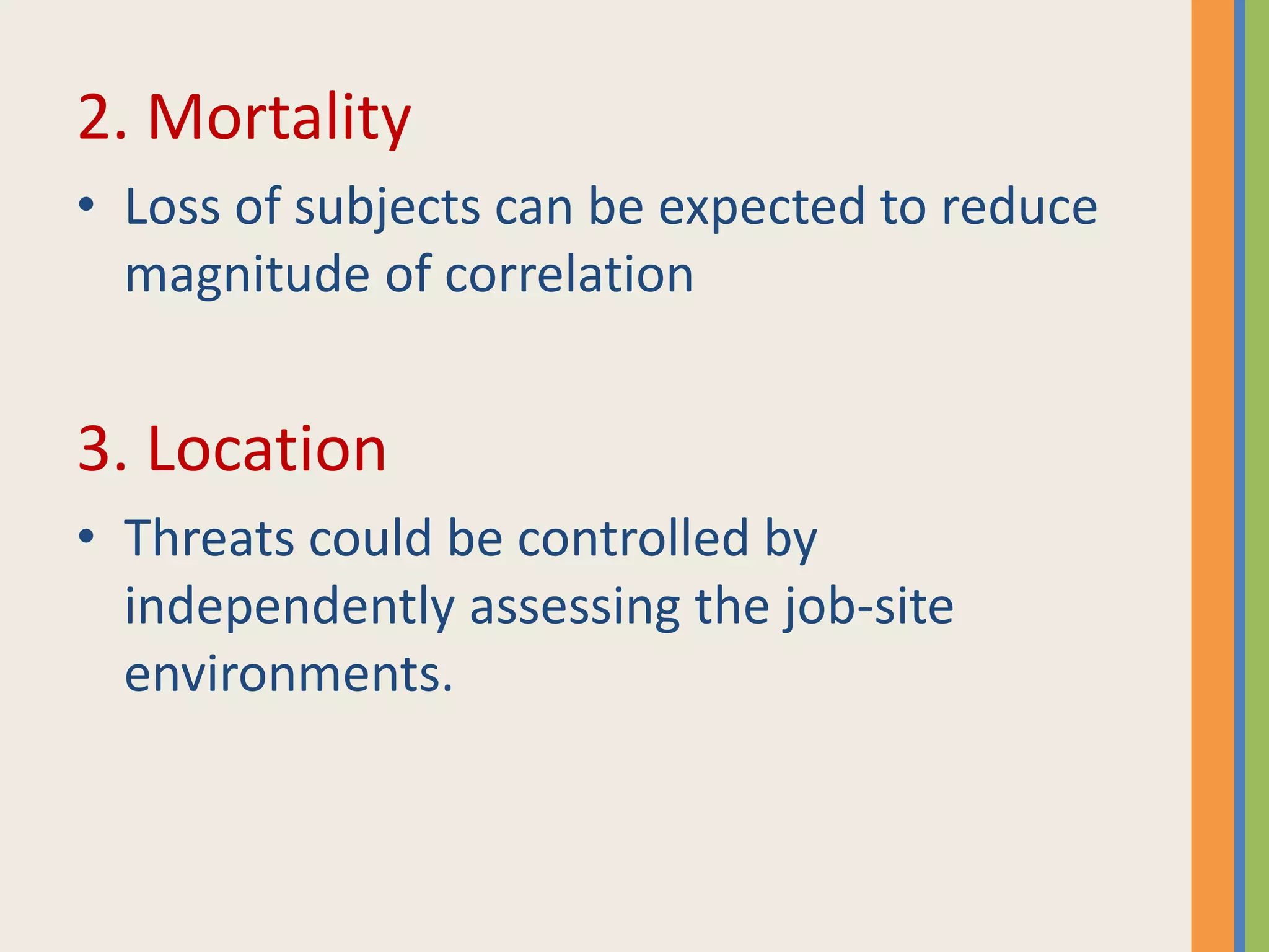 2. Mortality
• Loss of subjects can be expected to reduce
magnitude of correlation
3. Location
• Threats could be controlled by
independently assessing the job-site
environments.
 