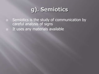  Semiotics is the study of communication by
careful analysis of signs
 It uses any materials available
 