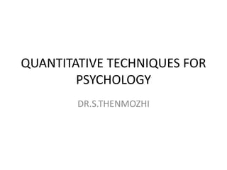 QUANTITATIVE TECHNIQUES FOR
PSYCHOLOGY
DR.S.THENMOZHI
 