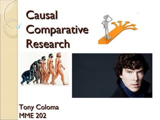 CausalCausal
ComparativeComparative
ResearchResearch
Tony ColomaTony Coloma
MME 202MME 202
 