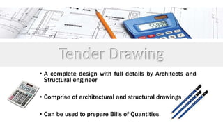 • A complete design with full details by Architects and
Structural engineer
• Comprise of architectural and structural drawings
• Can be used to prepare Bills of Quantities
 
