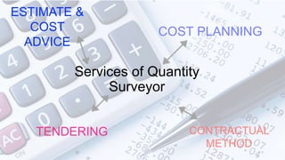 7
Services of Quantity
Surveyor
TENDERING
COST PLANNING
ESTIMATE &
COST
ADVICE
CONTRACTUAL
METHOD
 