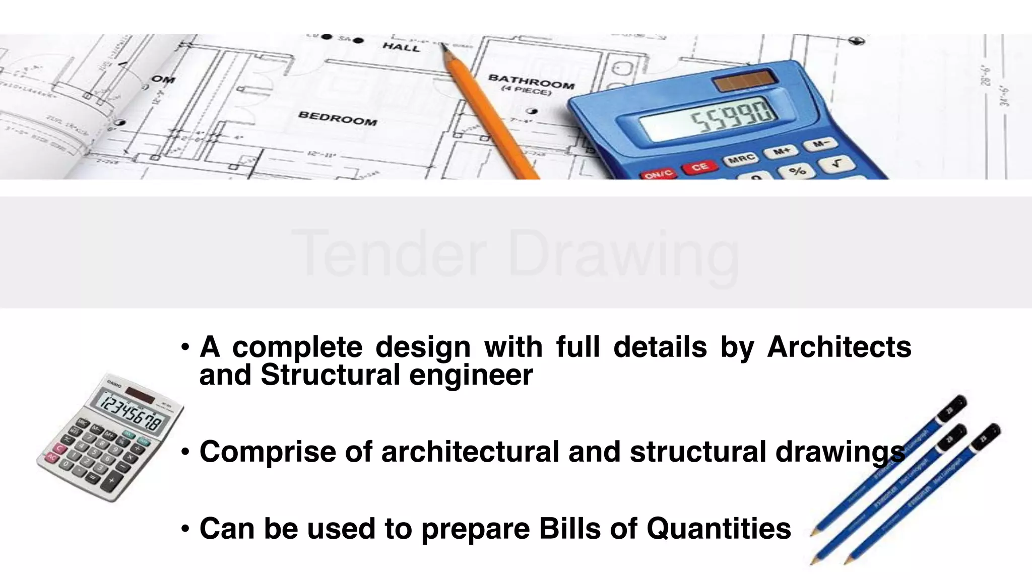 Tender Drawing
• A complete design with full details by Architects
and Structural engineer
• Comprise of architectural and structural drawings
• Can be used to prepare Bills of Quantities
 