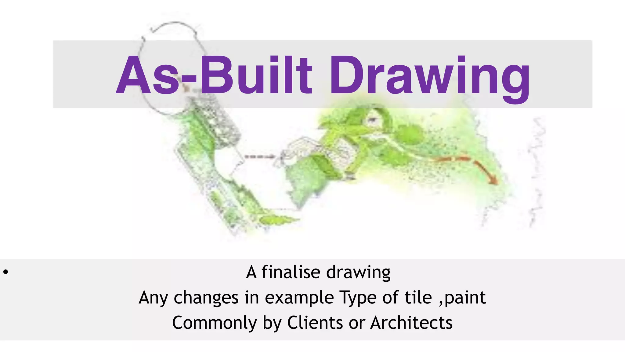 As-Built Drawing
• A finalise drawing
Any changes in example Type of tile ,paint
Commonly by Clients or Architects
 