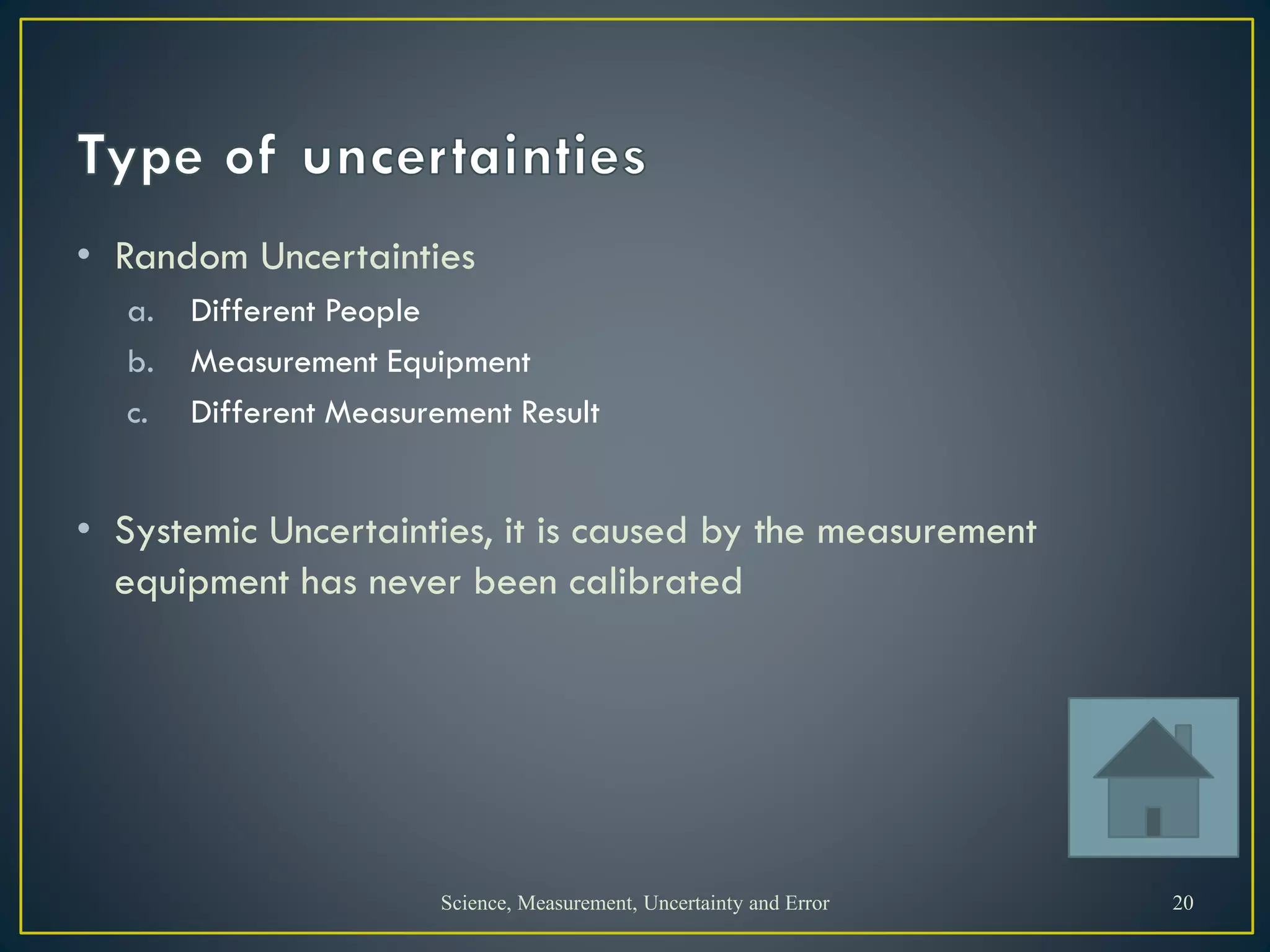 • Random Uncertainties
a. Different People
b. Measurement Equipment
c. Different Measurement Result
• Systemic Uncertainties, it is caused by the measurement
equipment has never been calibrated
Science, Measurement, Uncertainty and Error 20
 
