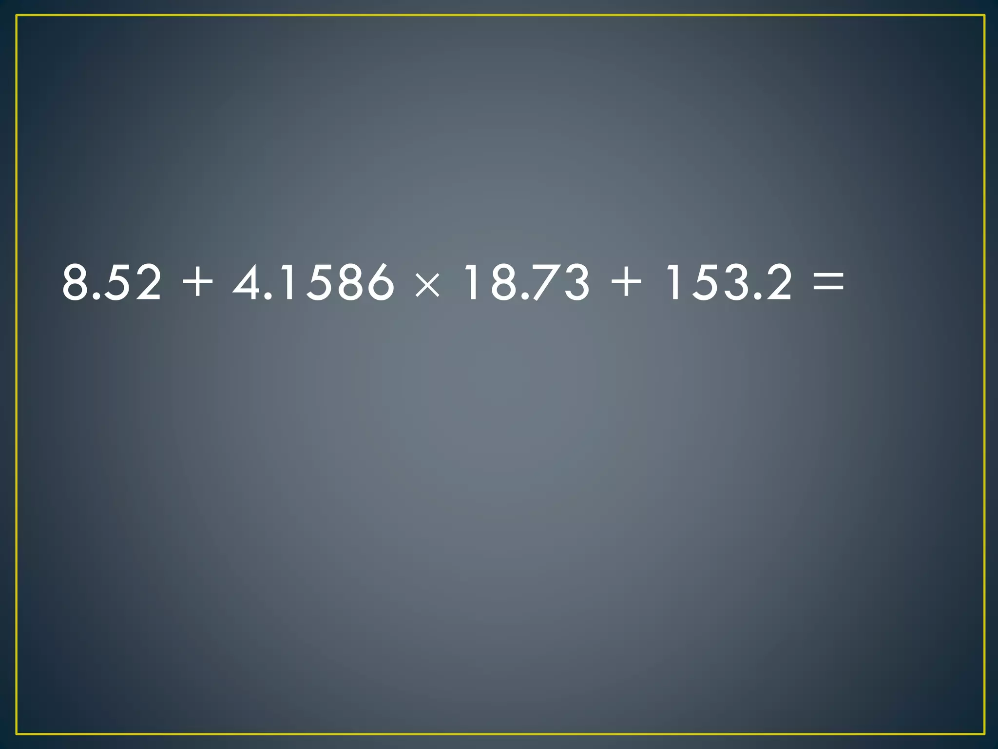 8.52 + 4.1586  18.73 + 153.2 =
 