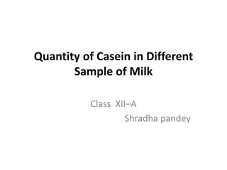 Quantity of Casein in Different
Sample of Milk
Class XII–A
Shradha pandey
 