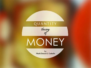 QUAN TITY
theory
of
MONEY
by:
MarkDesonS.Cuñado
 