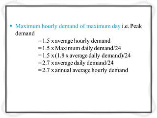  Maximum hourly demand of maximum day i.e. Peak
demand
=1.5 xaverage hourly demand
=1.5 xMaximum daily demand/24
=1.5 x(1.8 xaverage daily demand)/24
=2.7 xaverage daily demand/24
=2.7 xannual average hourly demand
 
