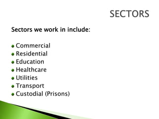 Sectors we work in include:CommercialResidentialEducationHealthcareUtilitiesTransportCustodial (Prisons)SECTORS